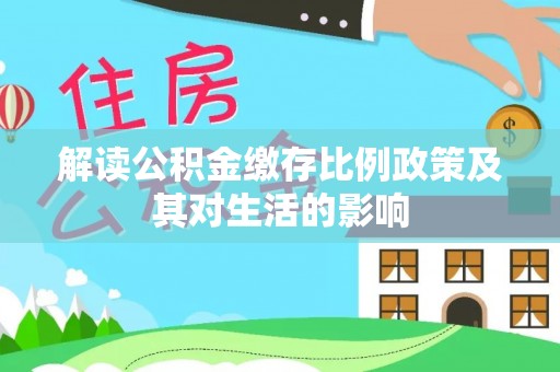 阳山解读公积金缴存比例政策及其对生活的影响