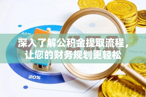 阳山深入了解公积金提取流程，让您的财务规划更轻松