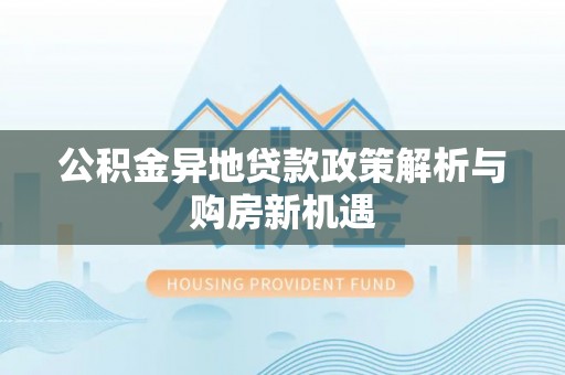 阳山公积金异地贷款政策解析与购房新机遇