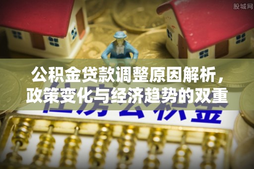 阳山公积金贷款调整原因解析，政策变化与经济趋势的双重影响