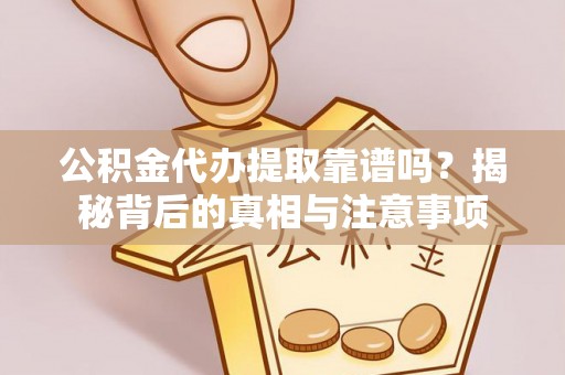 阳山公积金代办提取靠谱吗？揭秘背后的真相与注意事项