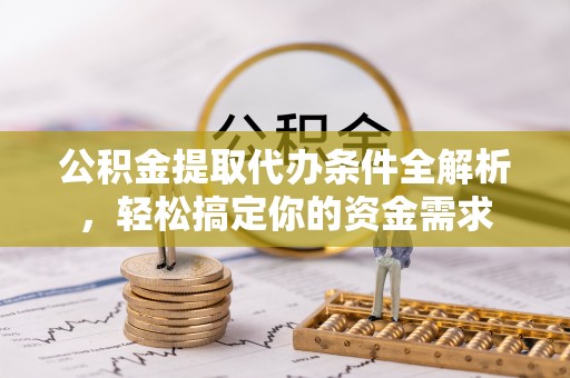 阳山公积金提取代办条件全解析，轻松搞定你的资金需求
