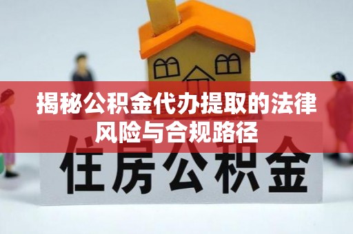 阳山揭秘公积金代办提取的法律风险与合规路径