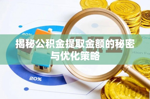 阳山揭秘公积金提取金额的秘密与优化策略