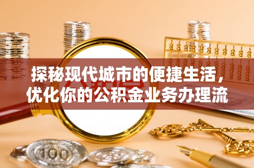 阳山探秘现代城市的便捷生活，优化你的公积金业务办理流程