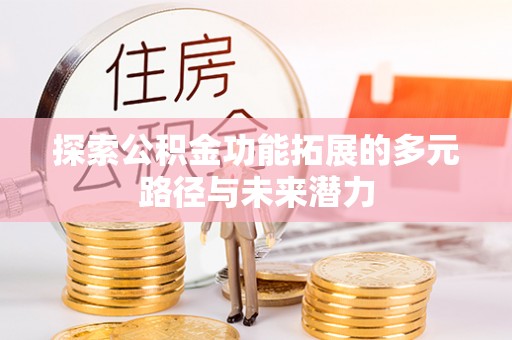 阳山探索公积金功能拓展的多元路径与未来潜力