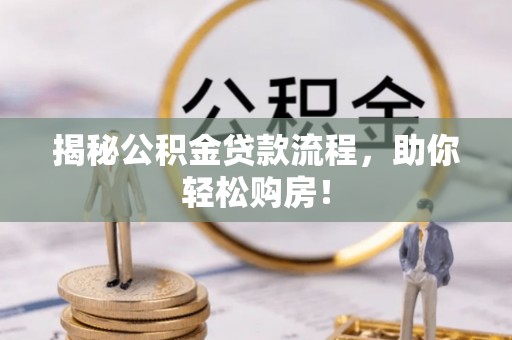 阳山揭秘公积金贷款流程，助你轻松购房！