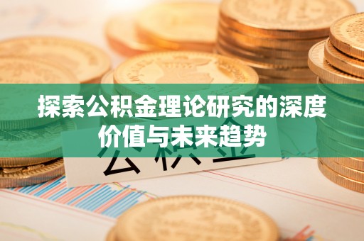 阳山探索公积金理论研究的深度价值与未来趋势