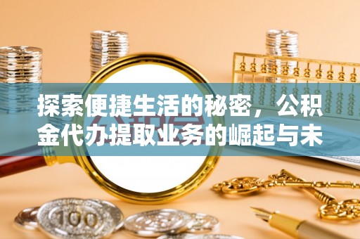 阳山探索便捷生活的秘密，公积金代办提取业务的崛起与未来发展