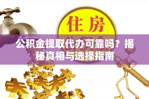阳山公积金提取代办可靠吗？揭秘真相与选择指南