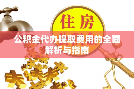 阳山公积金代办提取费用的全面解析与指南
