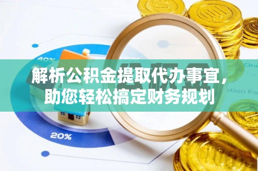 阳山解析公积金提取代办事宜，助您轻松搞定财务规划
