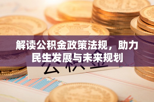 阳山解读公积金政策法规，助力民生发展与未来规划