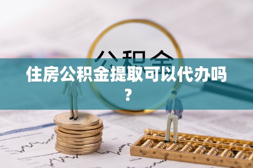 阳山住房公积金提取可以代办吗？