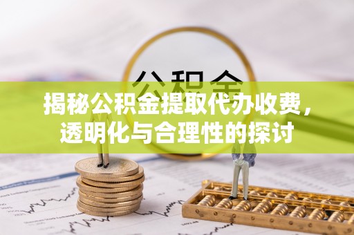 阳山揭秘公积金提取代办收费，透明化与合理性的探讨