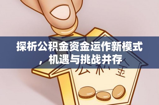 阳山探析公积金资金运作新模式，机遇与挑战并存