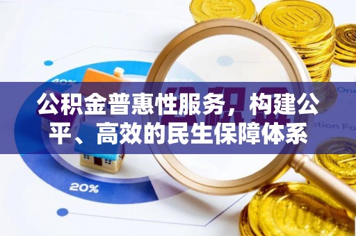 阳山公积金普惠性服务，构建公平、高效的民生保障体系
