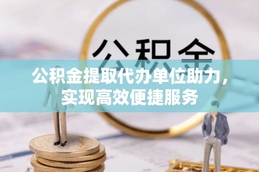 阳山公积金提取代办单位助力，实现高效便捷服务