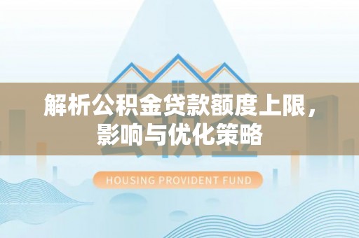 阳山解析公积金贷款额度上限，影响与优化策略