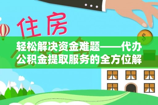 阳山轻松解决资金难题——代办公积金提取服务的全方位解析
