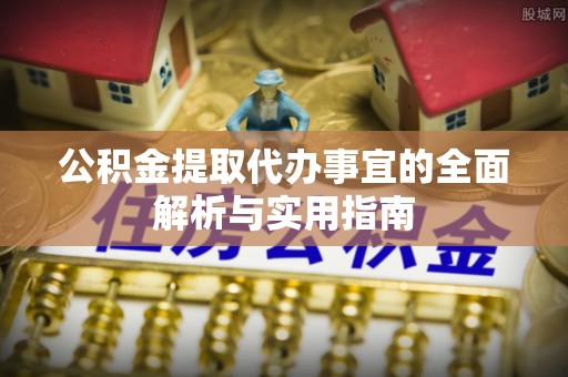 阳山公积金提取代办事宜的全面解析与实用指南