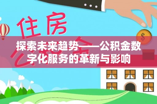 阳山探索未来趋势——公积金数字化服务的革新与影响