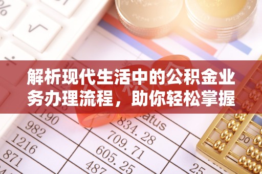 阳山解析现代生活中的公积金业务办理流程，助你轻松掌握关键步骤