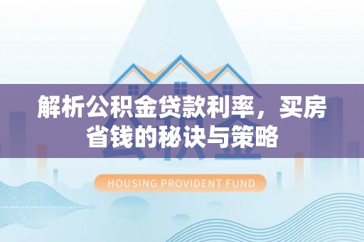 阳山解析公积金贷款利率，买房省钱的秘诀与策略