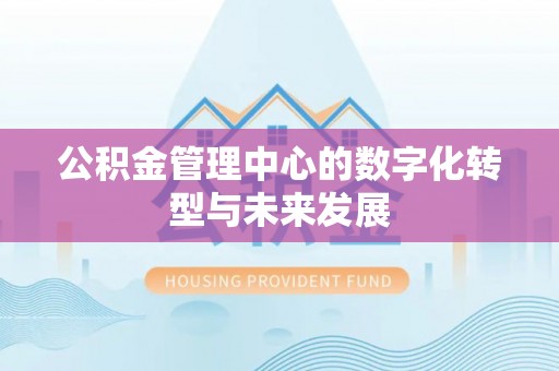 阳山公积金管理中心的数字化转型与未来发展