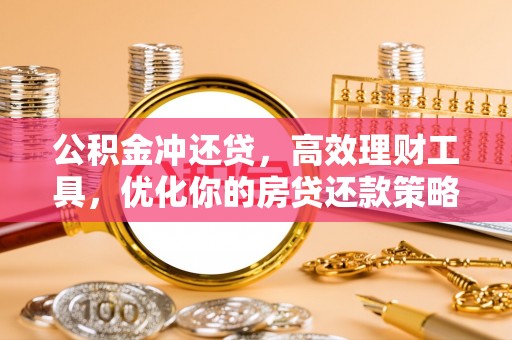 阳山公积金冲还贷，高效理财工具，优化你的房贷还款策略