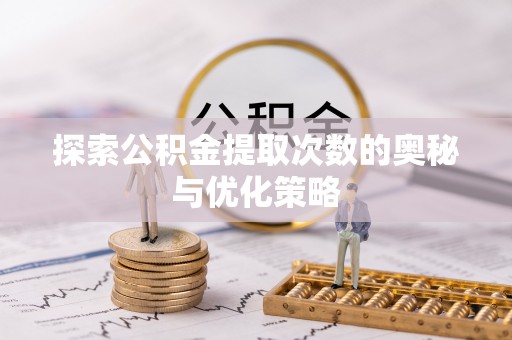 阳山探索公积金提取次数的奥秘与优化策略