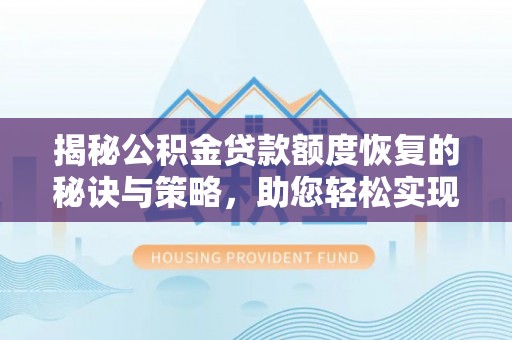 阳山揭秘公积金贷款额度恢复的秘诀与策略，助您轻松实现购房梦想