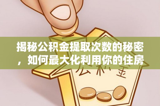 阳山揭秘公积金提取次数的秘密，如何最大化利用你的住房基金