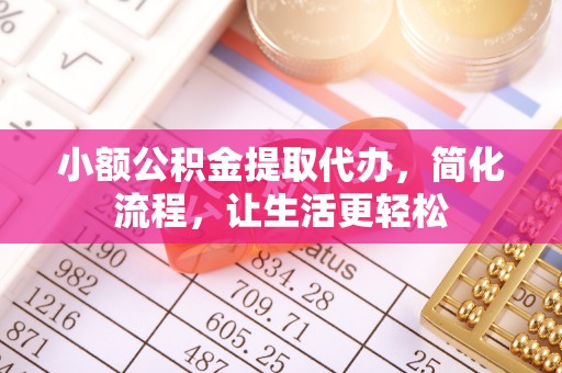 阳山小额公积金提取代办，简化流程，让生活更轻松
