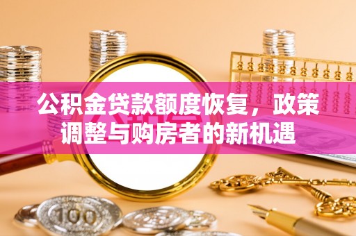 阳山公积金贷款额度恢复，政策调整与购房者的新机遇