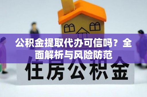 阳山公积金提取代办可信吗？全面解析与风险防范
