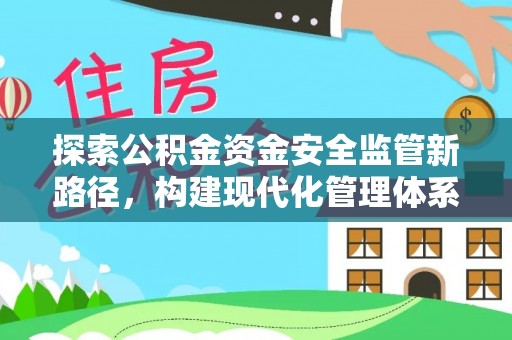 阳山探索公积金资金安全监管新路径，构建现代化管理体系