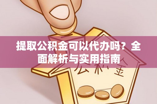 阳山提取公积金可以代办吗？全面解析与实用指南