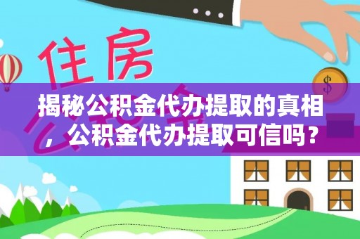 阳山揭秘公积金代办提取的真相，公积金代办提取可信吗？