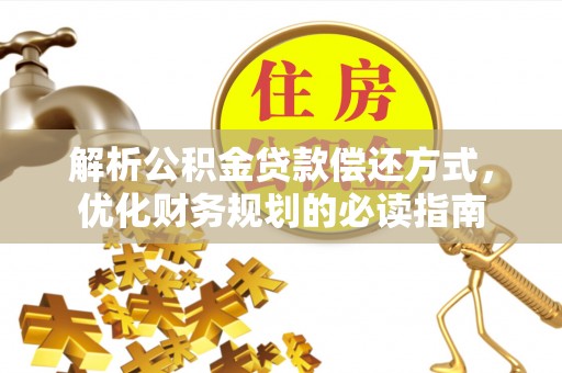 阳山解析公积金贷款偿还方式，优化财务规划的必读指南