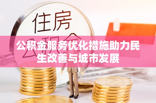阳山公积金服务优化措施助力民生改善与城市发展