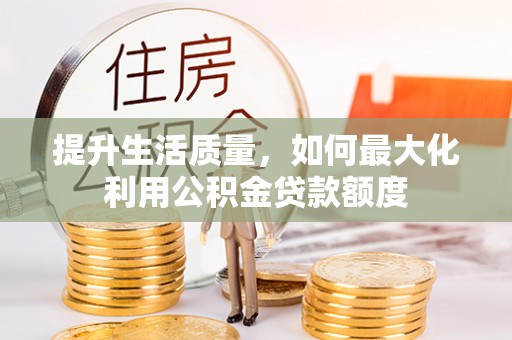 阳山提升生活质量，如何最大化利用公积金贷款额度