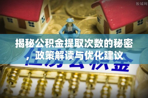 阳山揭秘公积金提取次数的秘密，政策解读与优化建议