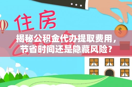 阳山揭秘公积金代办提取费用，节省时间还是隐藏风险？