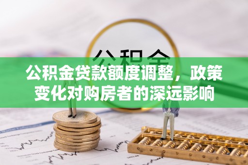 阳山公积金贷款额度调整，政策变化对购房者的深远影响