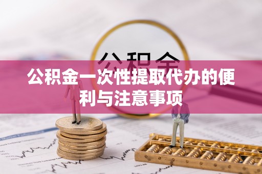 阳山公积金一次性提取代办的便利与注意事项