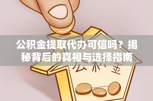 阳山公积金提取代办可信吗？揭秘背后的真相与选择指南