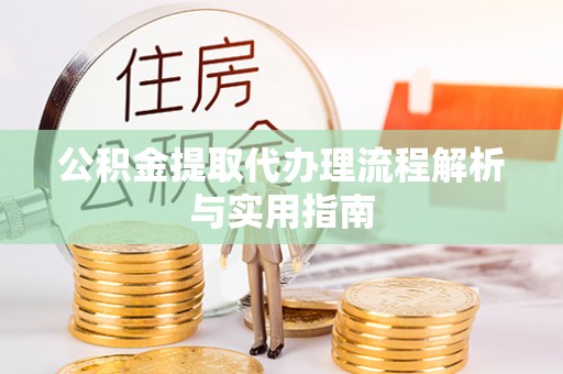 阳山公积金提取代办理流程解析与实用指南