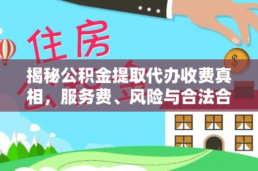 阳山揭秘公积金提取代办收费真相，服务费、风险与合法合规全解析