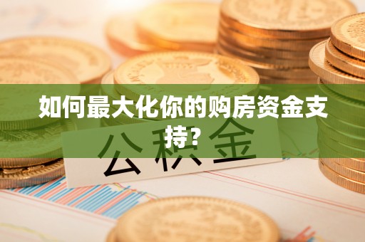 阳山如何最大化你的购房资金支持？